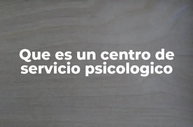 Que es un Centro de Servicio Psicologico