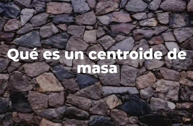 Qué es un Centroide de Masa