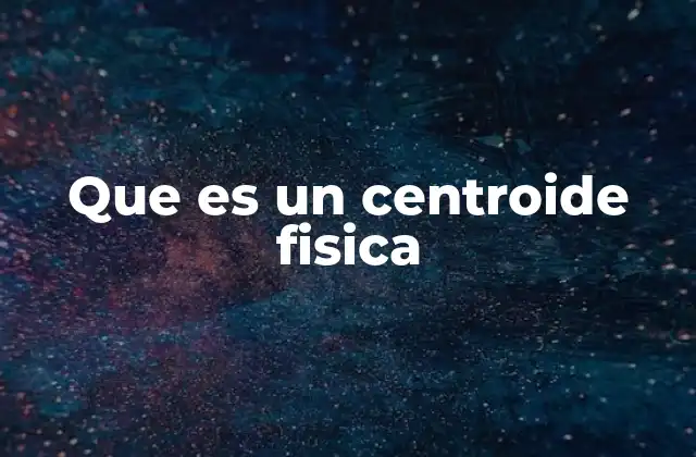 Que es un Centroide Fisica