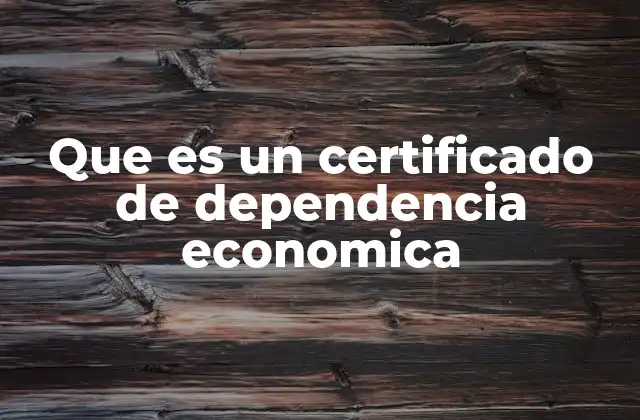 Que es un Certificado de Dependencia Economica