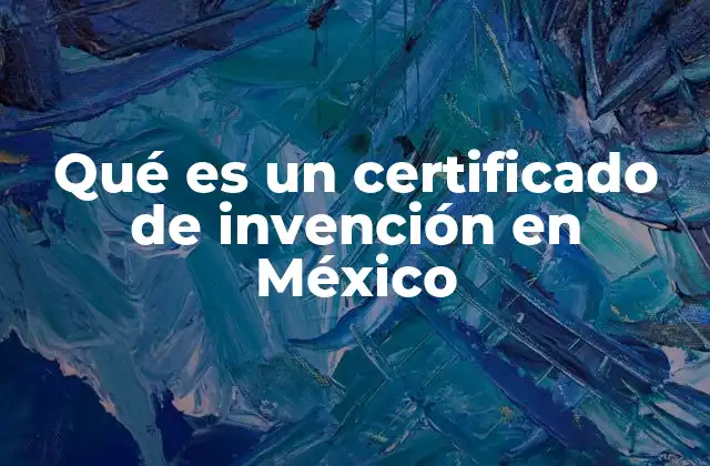 Qué es un Certificado de Invención en México