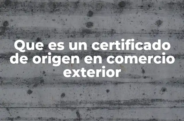 Que es un Certificado de Origen en Comercio Exterior