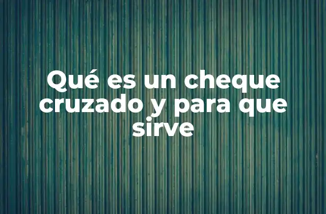 Qué es un Cheque Cruzado y para que Sirve