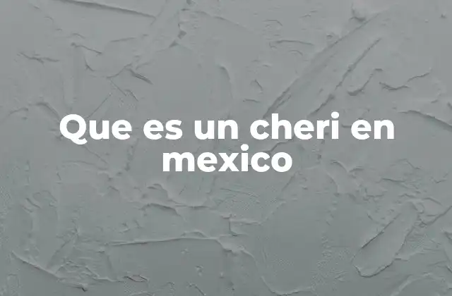 Que es un Cheri en Mexico