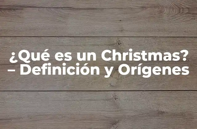 ¿qué es un Christmas? – Definición y Orígenes