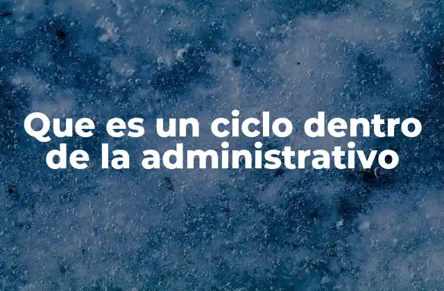 Que es un Ciclo Dentro de la Administrativo 2 La importancia de los ciclos en la gestión organizacional