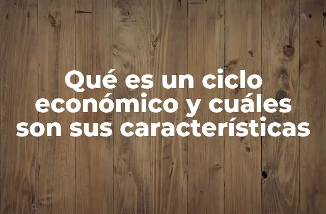 Qué es un Ciclo Económico y Cuáles Son Sus Características
