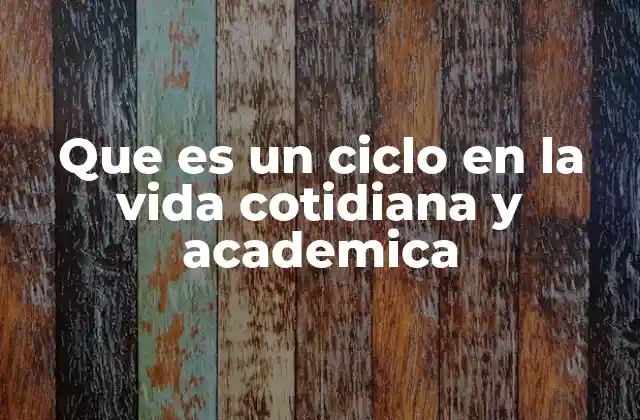 Que es un Ciclo en la Vida Cotidiana y Academica