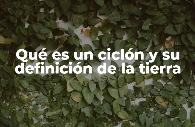 Qué es un Ciclón y Su Definición de la Tierra