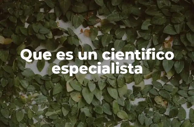 Que es un Cientifico Especialista