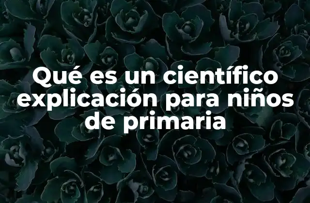 Qué es un Científico Explicación para Niños de Primaria