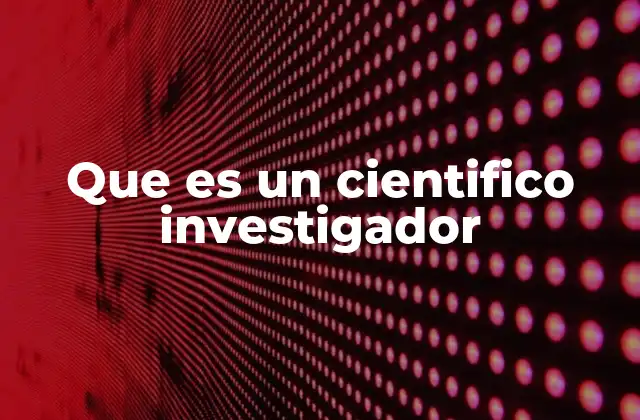 Que es un Cientifico Investigador