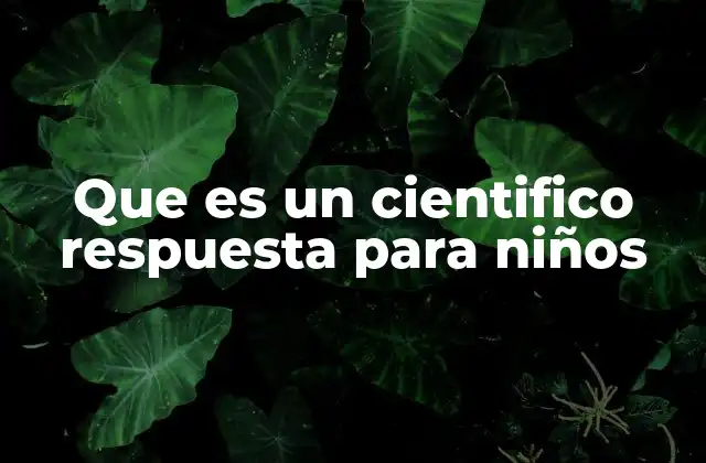 Que es un Cientifico Respuesta para Niños