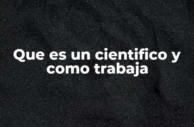 Que es un Cientifico y como Trabaja