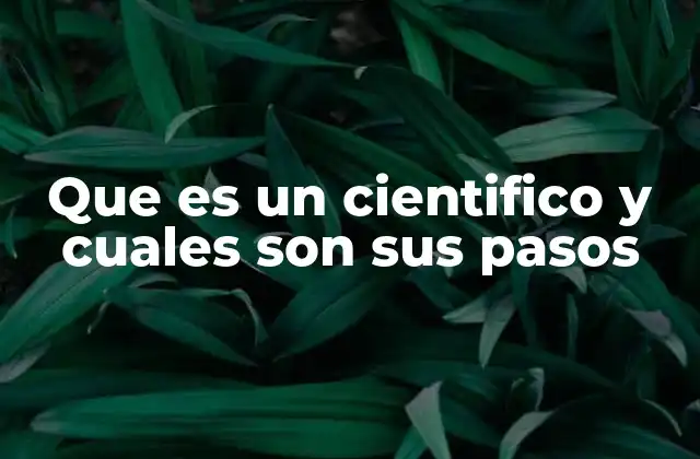 Que es un Cientifico y Cuales Son Sus Pasos