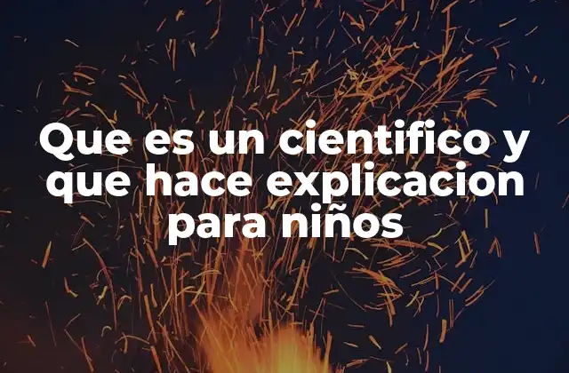 Que es un Cientifico y que Hace Explicacion para Niños