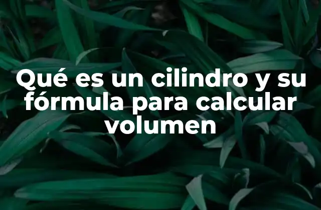 Qué es un Cilindro y Su Fórmula para Calcular Volumen
