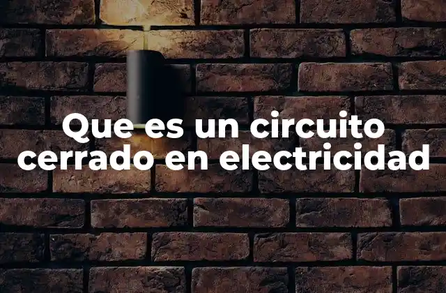 Que es un Circuito Cerrado en Electricidad