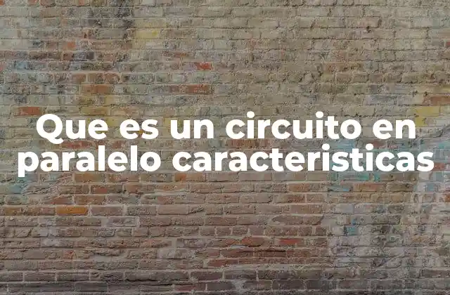 Que es un Circuito en Paralelo Caracteristicas