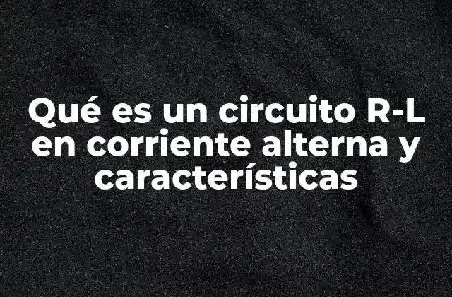 Qué es un Circuito R-l en Corriente Alterna y Características