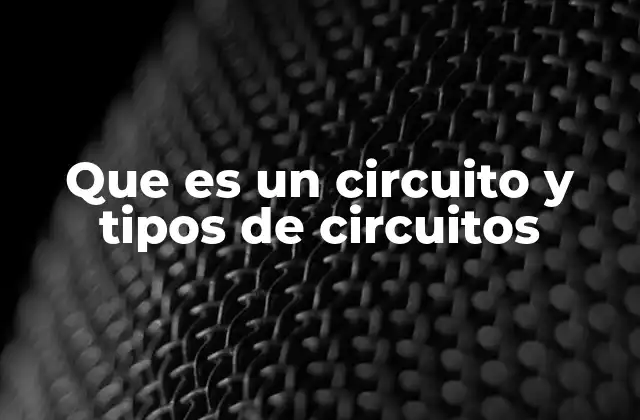 Que es un Circuito y Tipos de Circuitos