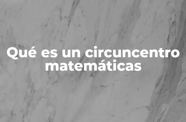 Qué es un Circuncentro Matemáticas