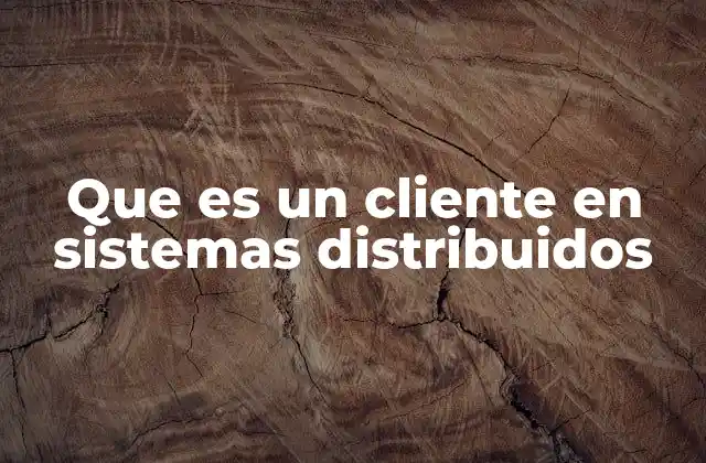 El rol del cliente en la arquitectura de sistemas distribuidos