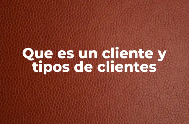 Que es un Cliente y Tipos de Clientes