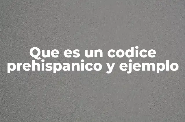 Que es un Codice Prehispanico y Ejemplo