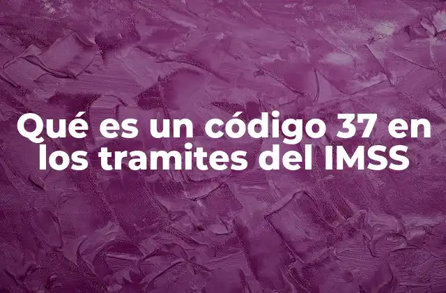 Qué es un Código 37 en los Tramites Del Imss