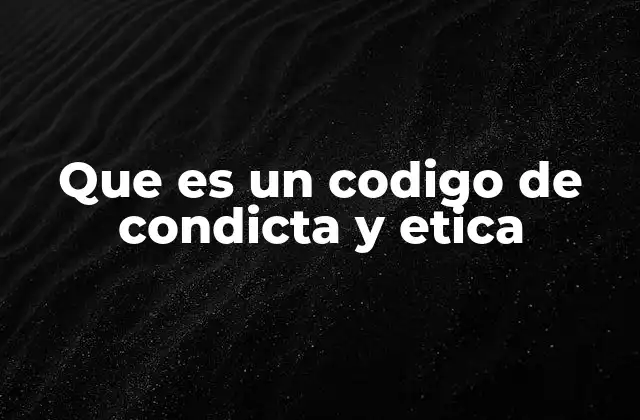Que es un Codigo de Condicta y Etica
