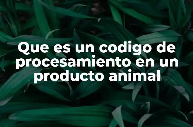 Que es un Codigo de Procesamiento en un Producto Animal