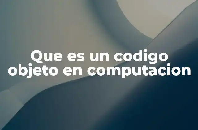 Que es un Codigo Objeto en Computacion