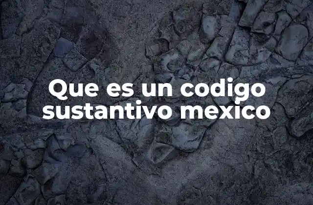 Que es un Codigo Sustantivo Mexico 2 La importancia de los códigos sustantivos en el sistema legal mexicano