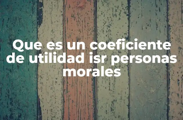 Que es un Coeficiente de Utilidad Isr Personas Morales