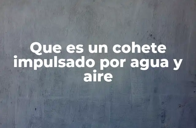 Que es un Cohete Impulsado por Agua y Aire