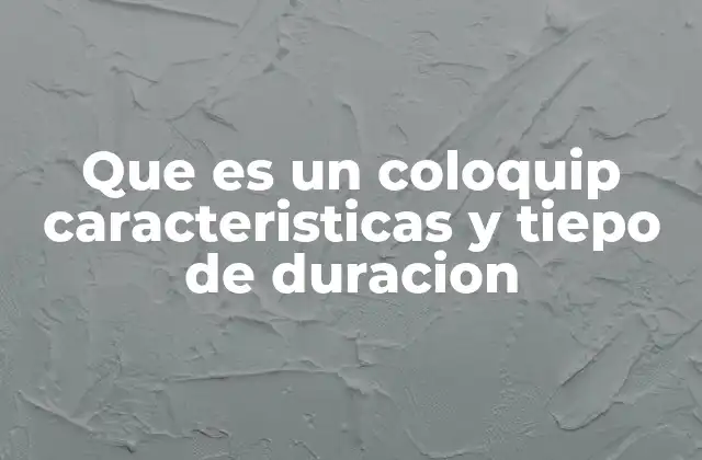 Que es un Coloquip Caracteristicas y Tiepo de Duracion
