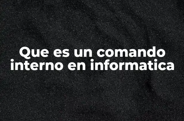 Que es un Comando Interno en Informatica