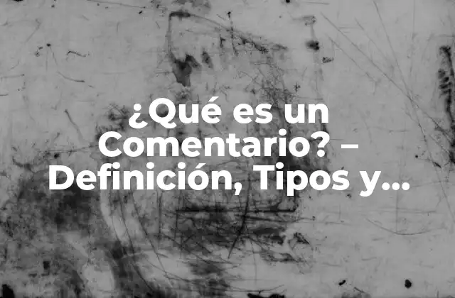 ¿qué es un Comentario? – Definición, Tipos y Ejemplos