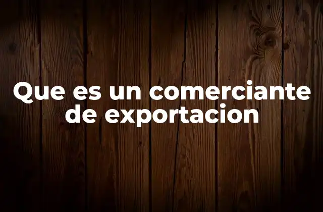 Que es un Comerciante de Exportacion