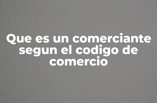 Que es un Comerciante Segun el Codigo de Comercio