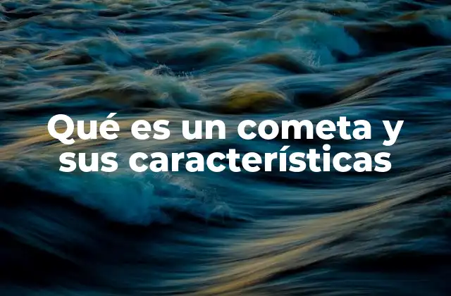 Qué es un Cometa y Sus Características