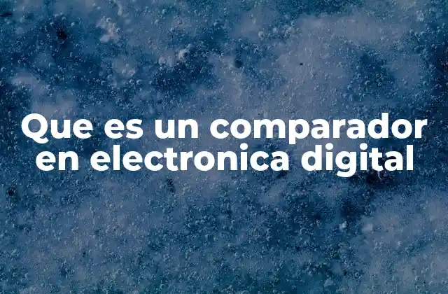 Que es un Comparador en Electronica Digital