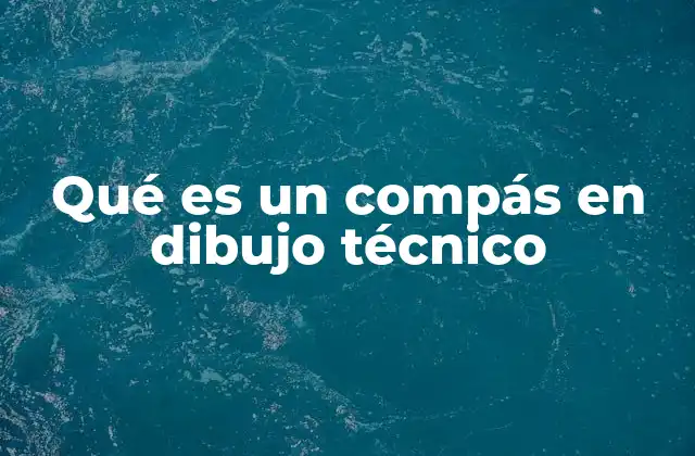 Qué es un Compás en Dibujo Técnico