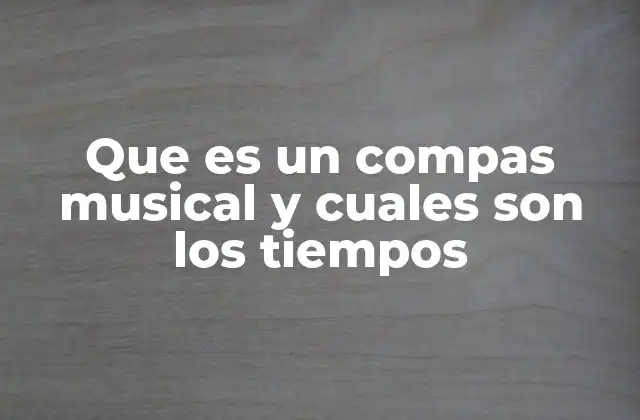 Que es un Compas Musical y Cuales Son los Tiempos