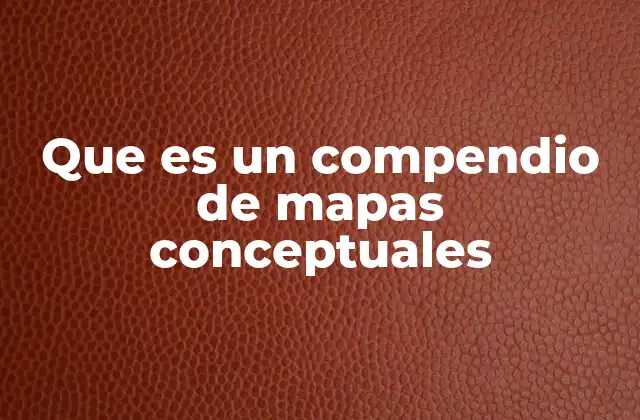 Que es un Compendio de Mapas Conceptuales 2 La importancia de organizar ideas a través de mapas conceptuales