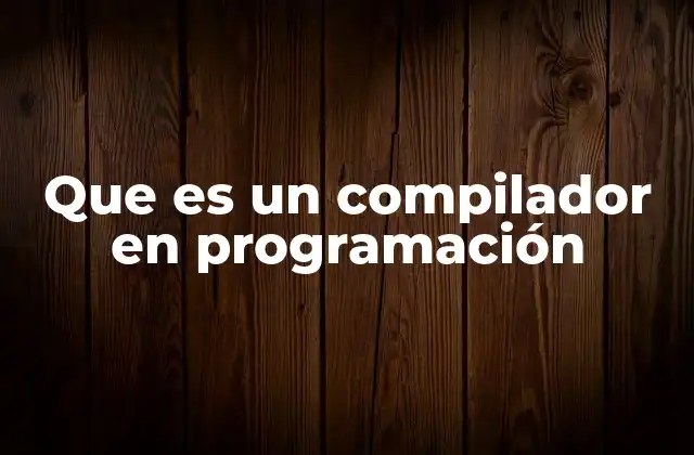 Que es un Compilador en Programación 2 La importancia del compilador en la creación de software