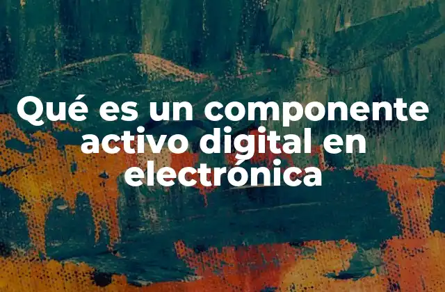 Qué es un Componente Activo Digital en Electrónica