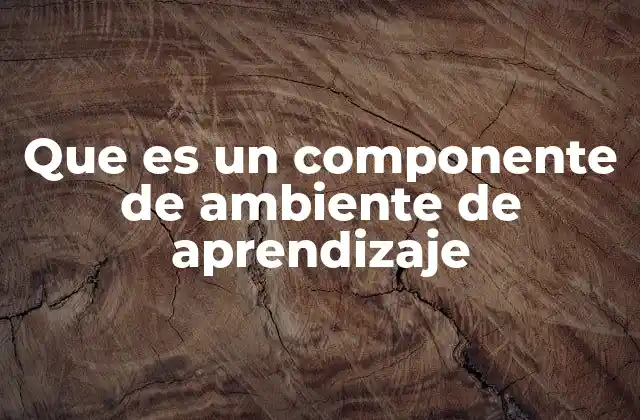 Que es un Componente de Ambiente de Aprendizaje 2 Factores que influyen en la formación del ambiente de aprendizaje