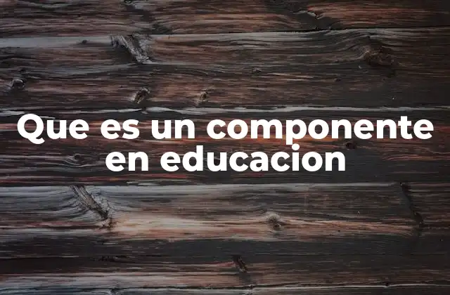 Que es un Componente en Educacion 2 Los pilares fundamentales del proceso educativo